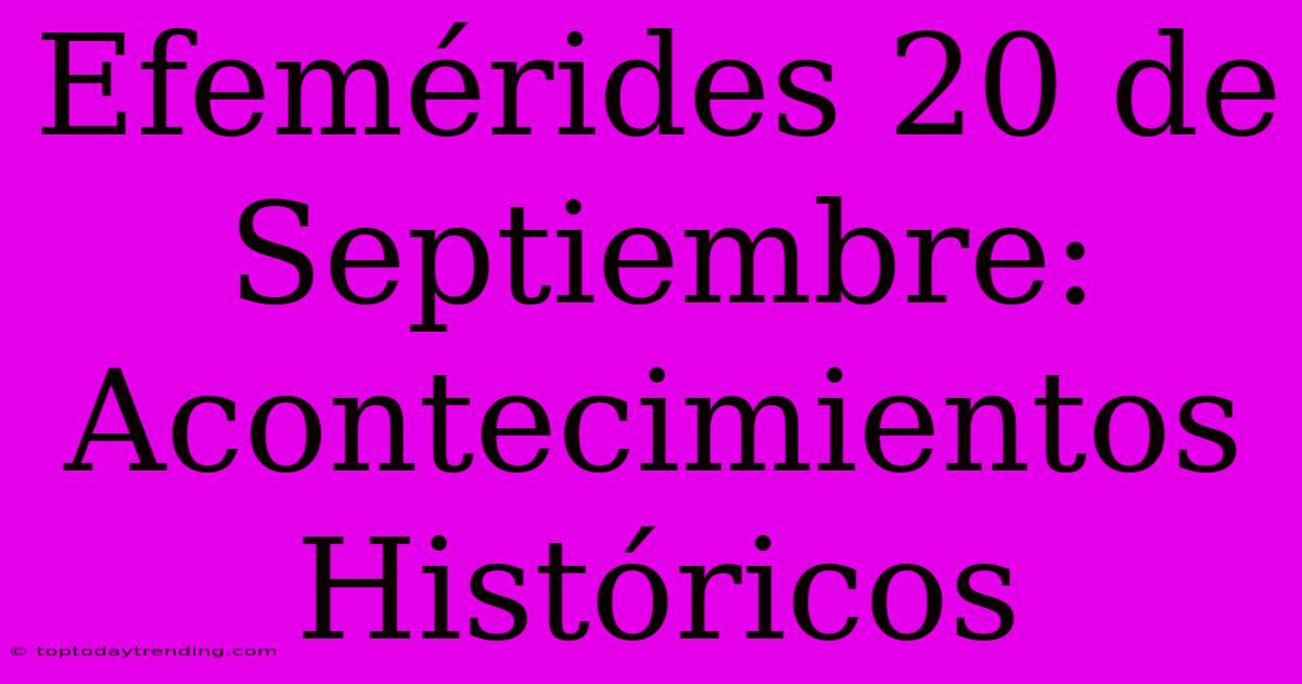 Efemérides 20 De Septiembre: Acontecimientos Históricos