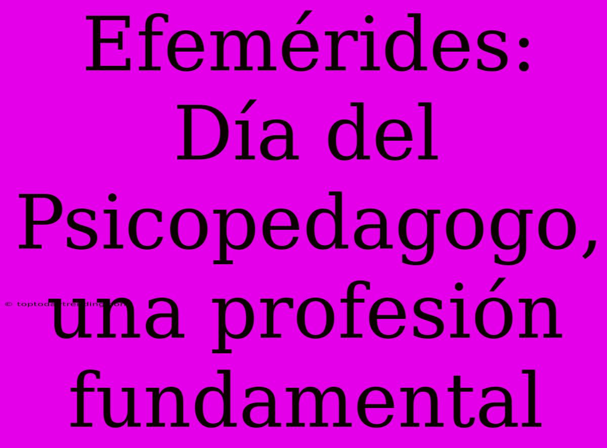 Efemérides: Día Del Psicopedagogo, Una Profesión Fundamental