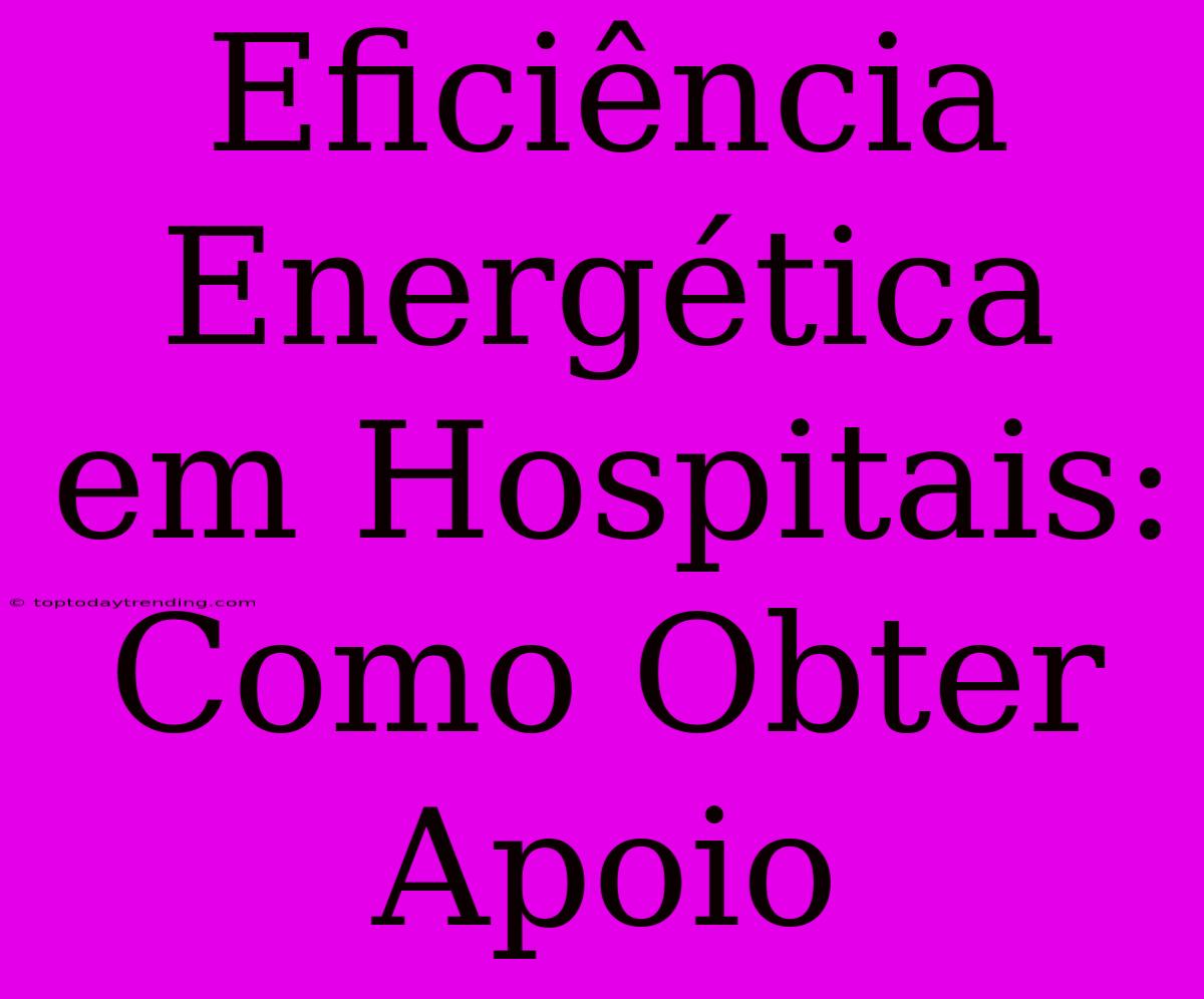 Eficiência Energética Em Hospitais: Como Obter Apoio