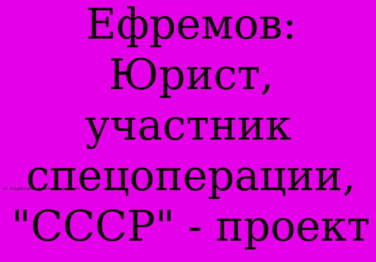 Ефремов: Юрист, Участник Спецоперации, 