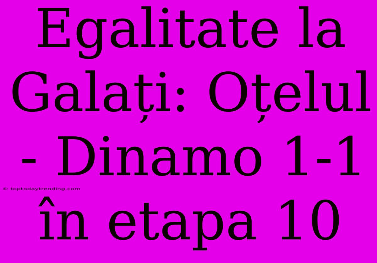 Egalitate La Galați: Oțelul - Dinamo 1-1 În Etapa 10