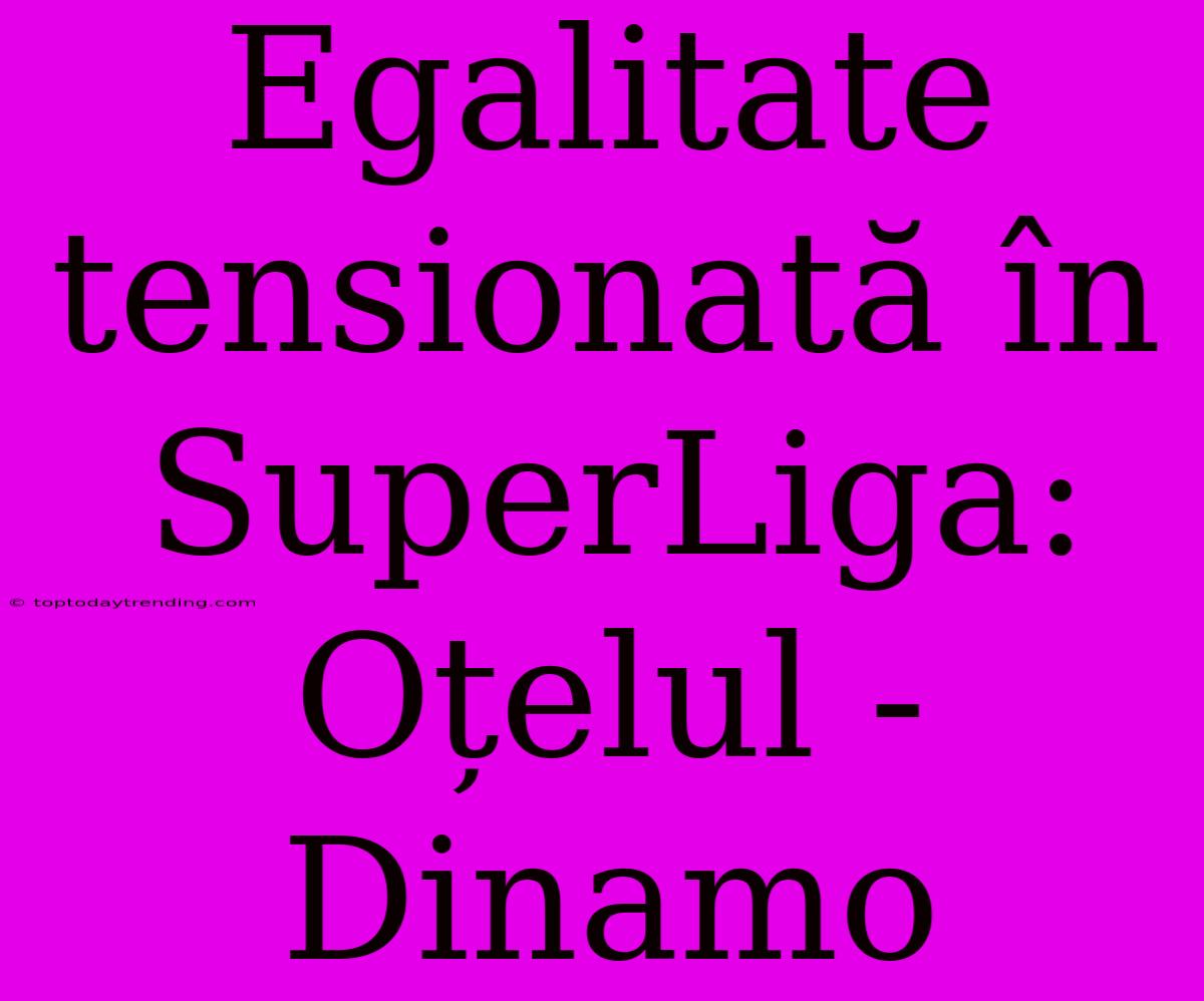 Egalitate Tensionată În SuperLiga: Oțelul - Dinamo