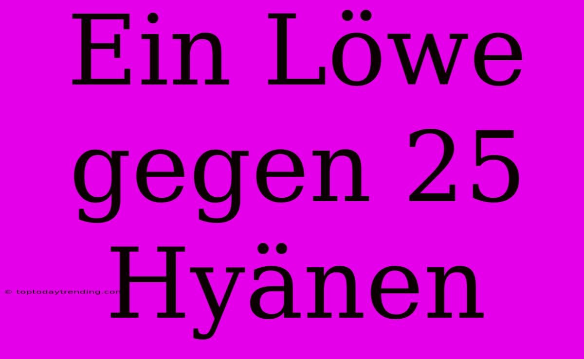 Ein Löwe Gegen 25 Hyänen