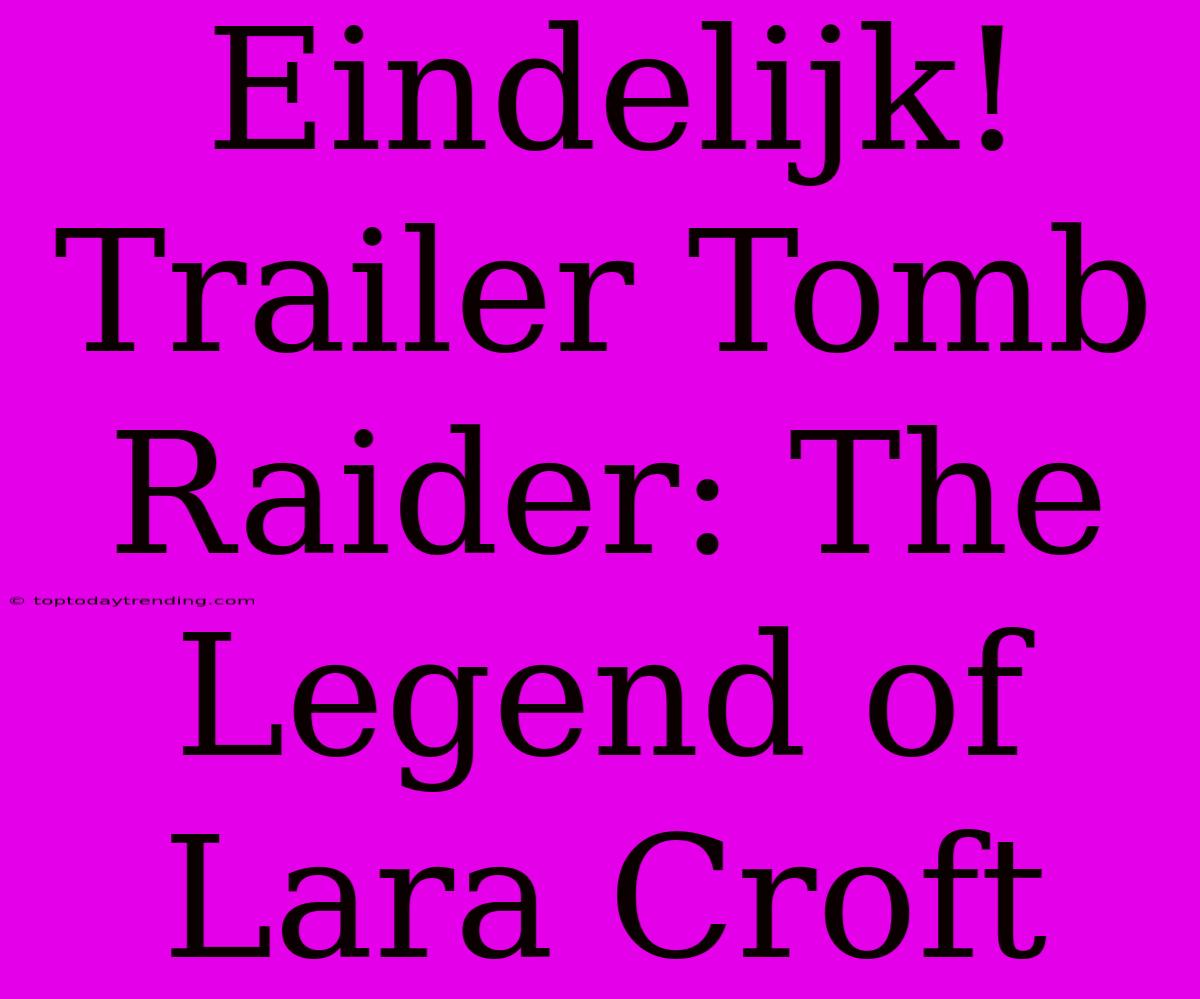 Eindelijk! Trailer Tomb Raider: The Legend Of Lara Croft