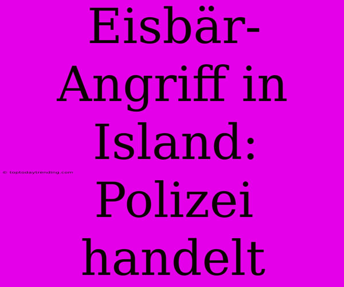 Eisbär-Angriff In Island: Polizei Handelt