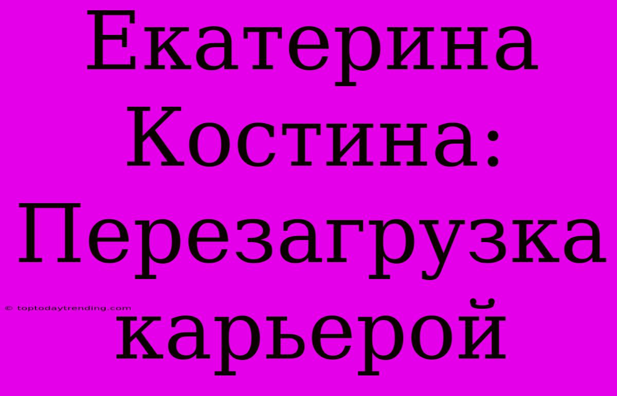 Екатерина Костина: Перезагрузка Карьерой