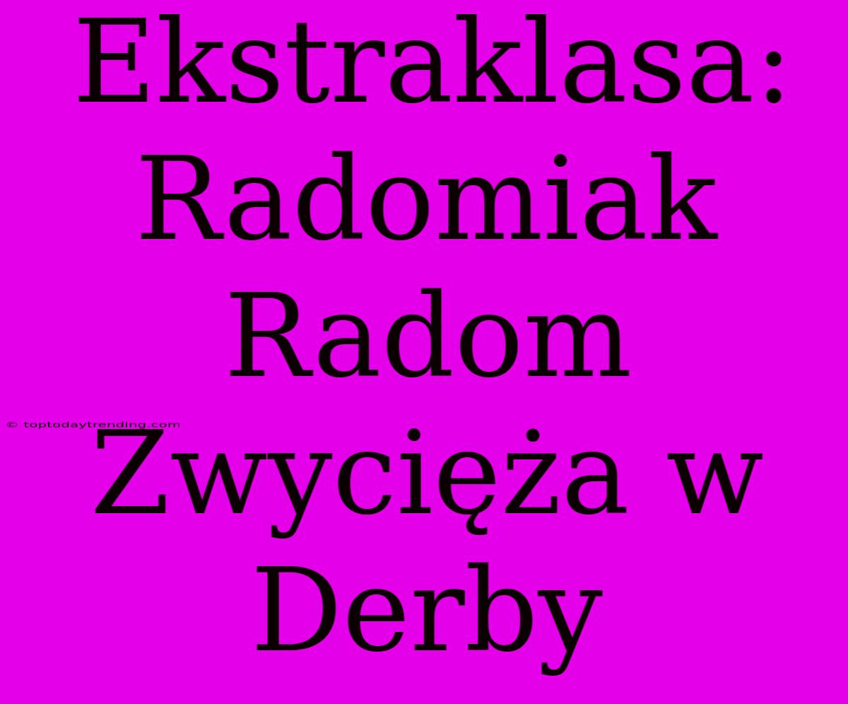 Ekstraklasa: Radomiak Radom Zwycięża W Derby