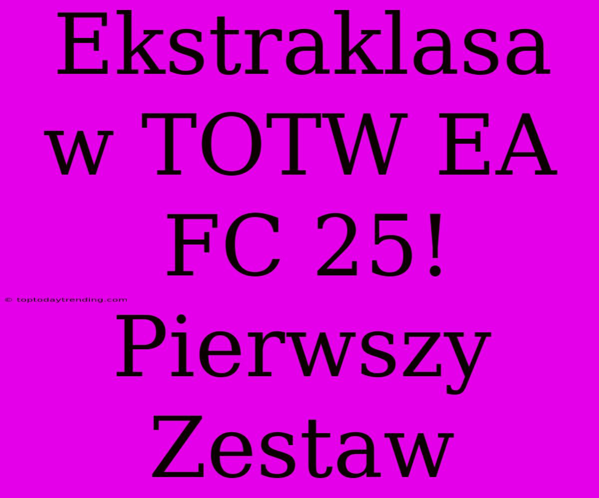 Ekstraklasa W TOTW EA FC 25! Pierwszy Zestaw