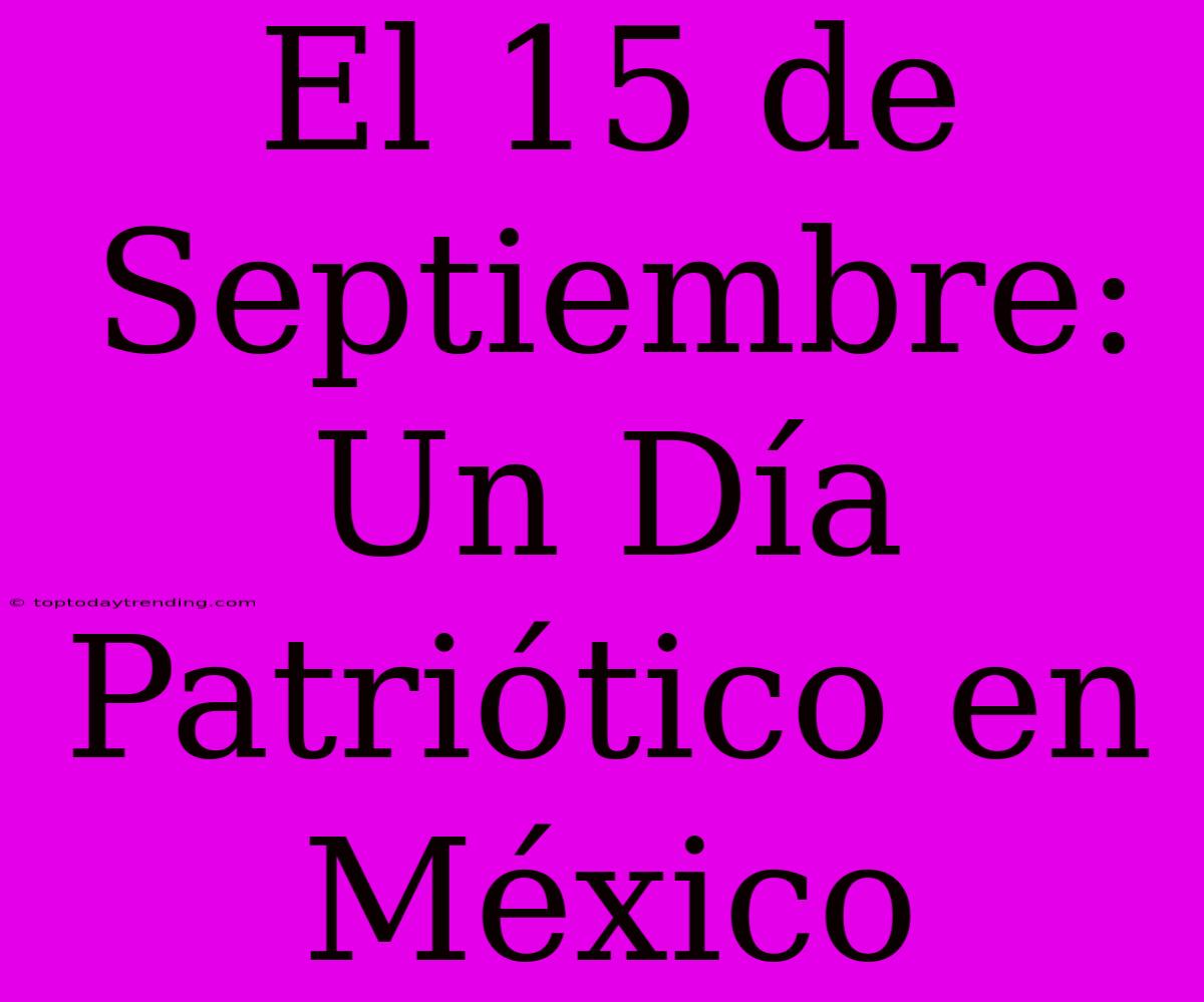 El 15 De Septiembre: Un Día Patriótico En México