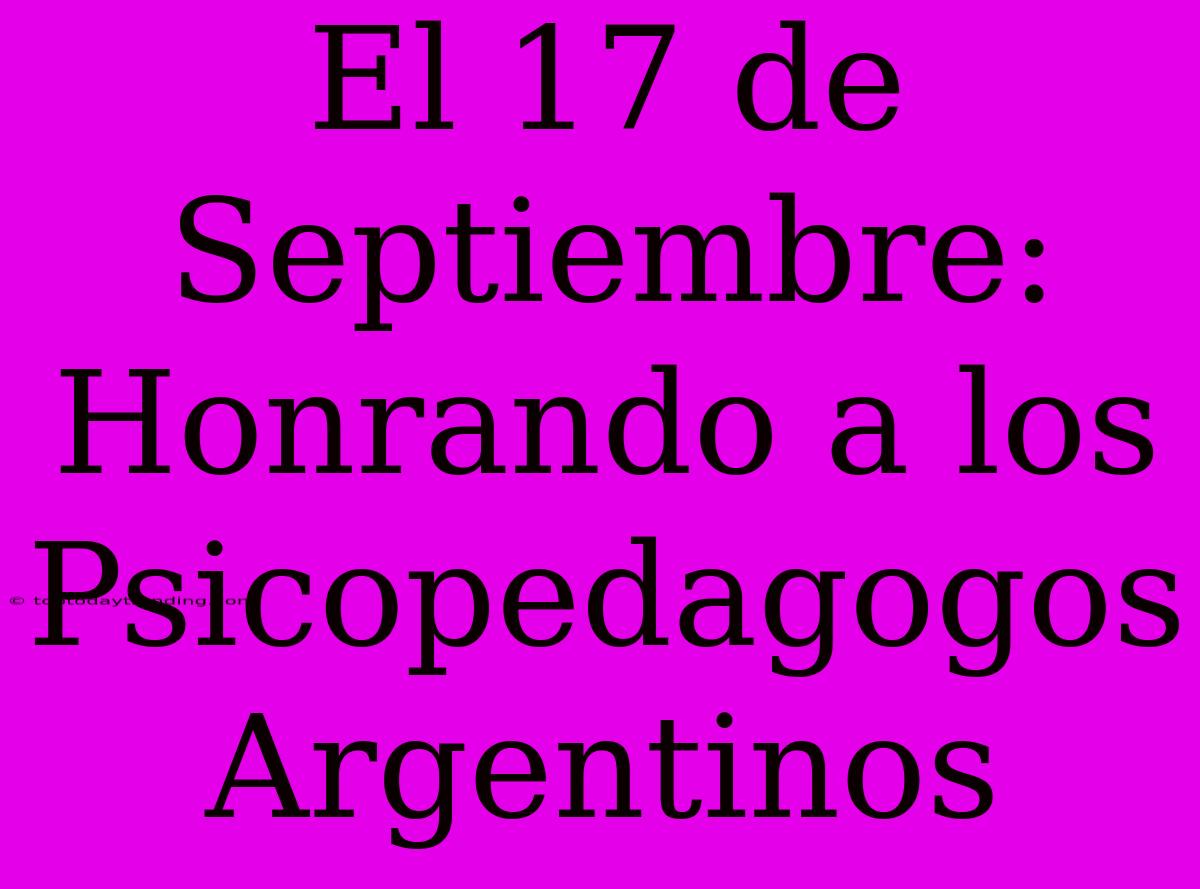 El 17 De Septiembre: Honrando A Los Psicopedagogos Argentinos