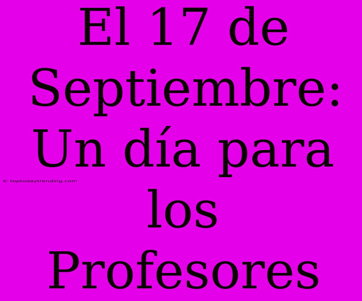 El 17 De Septiembre: Un Día Para Los Profesores