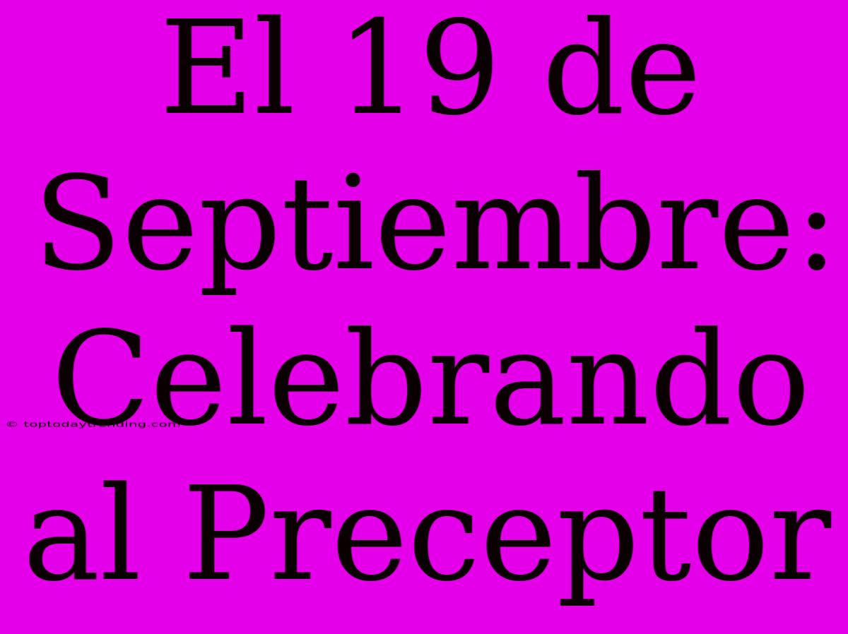 El 19 De Septiembre: Celebrando Al Preceptor