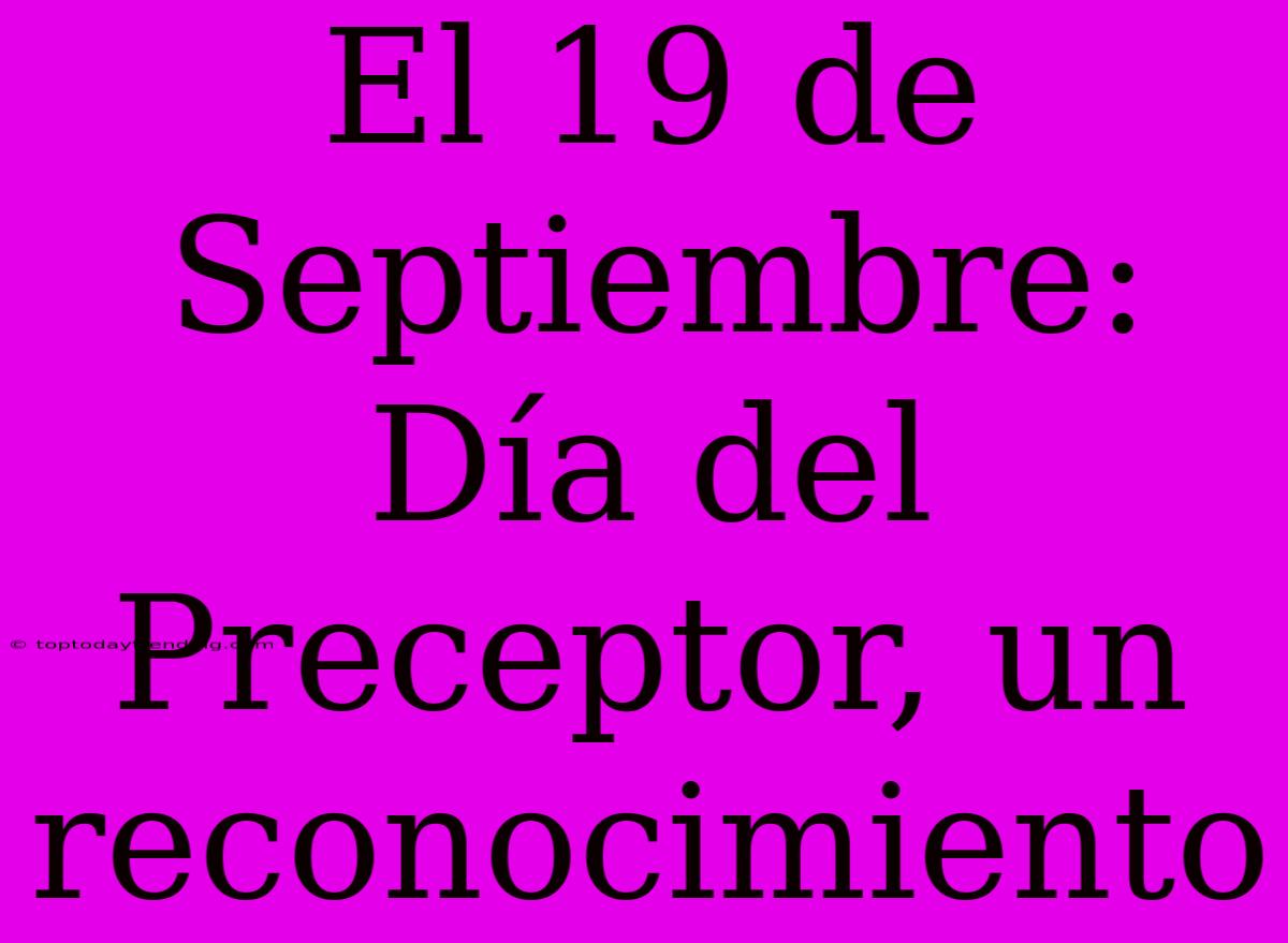 El 19 De Septiembre: Día Del Preceptor, Un Reconocimiento