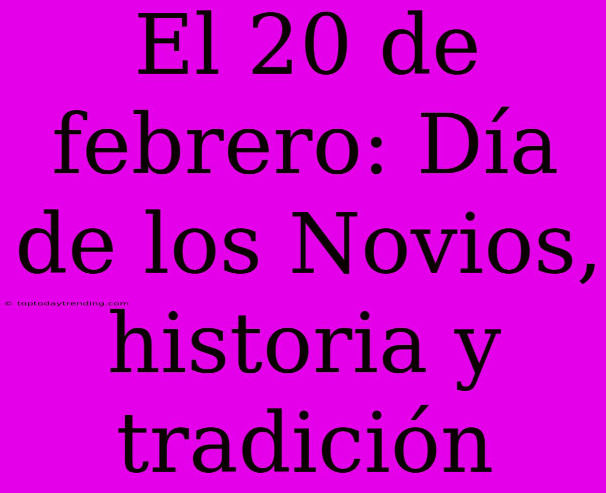 El 20 De Febrero: Día De Los Novios, Historia Y Tradición