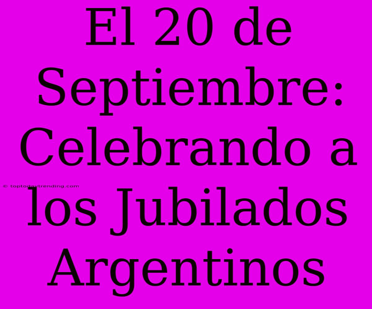 El 20 De Septiembre: Celebrando A Los Jubilados Argentinos