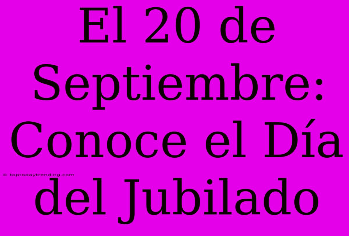 El 20 De Septiembre: Conoce El Día Del Jubilado