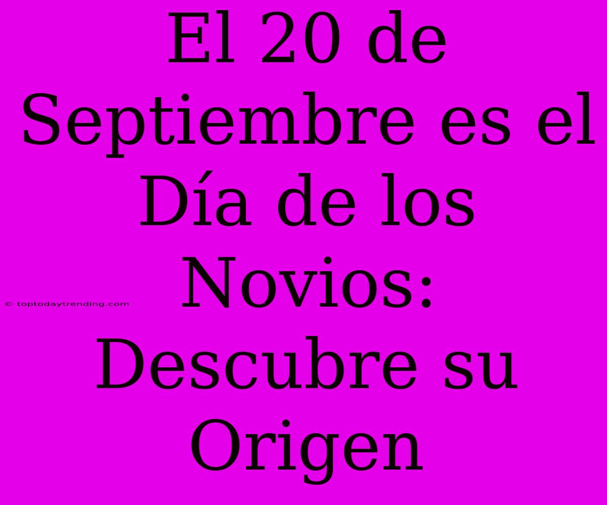 El 20 De Septiembre Es El Día De Los Novios: Descubre Su Origen