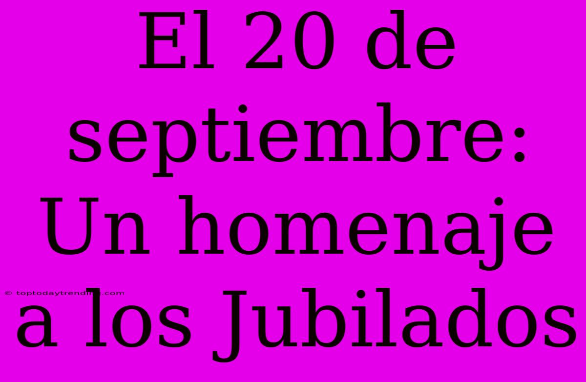 El 20 De Septiembre: Un Homenaje A Los Jubilados