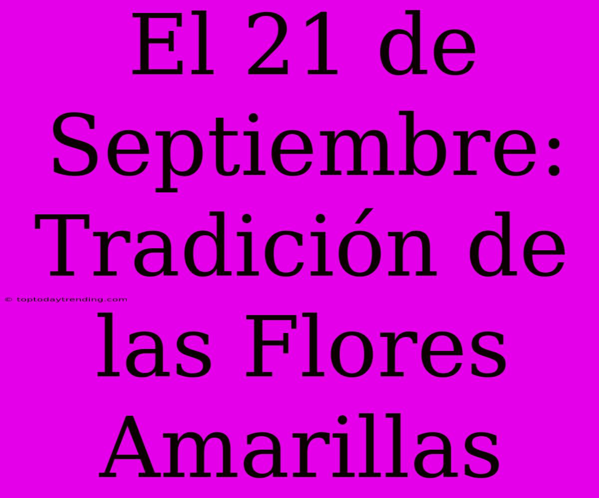 El 21 De Septiembre: Tradición De Las Flores Amarillas