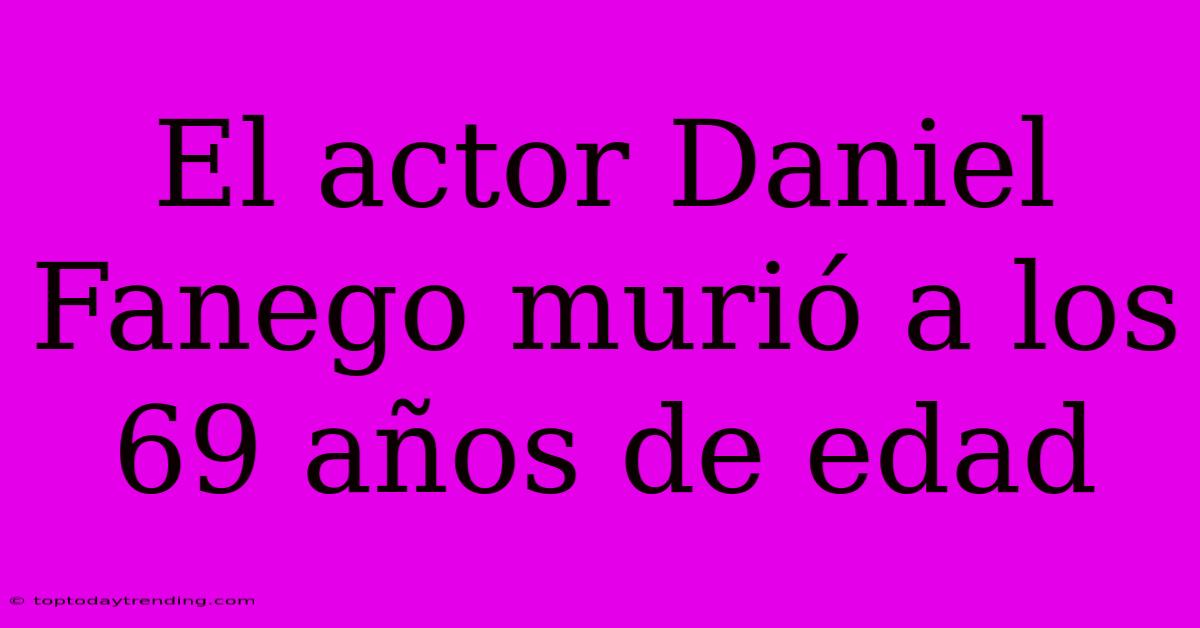 El Actor Daniel Fanego Murió A Los 69 Años De Edad