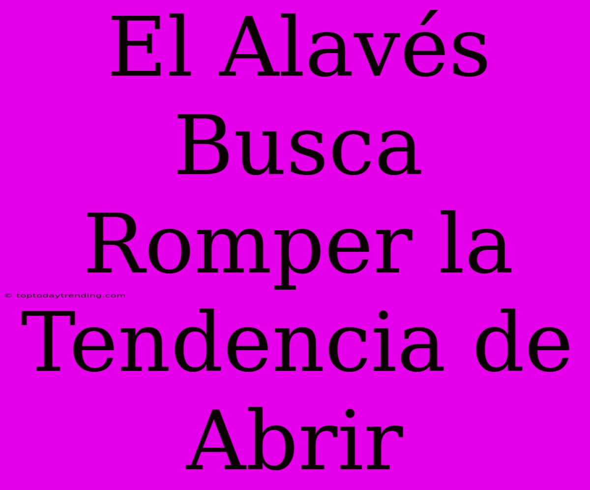 El Alavés Busca Romper La Tendencia De Abrir