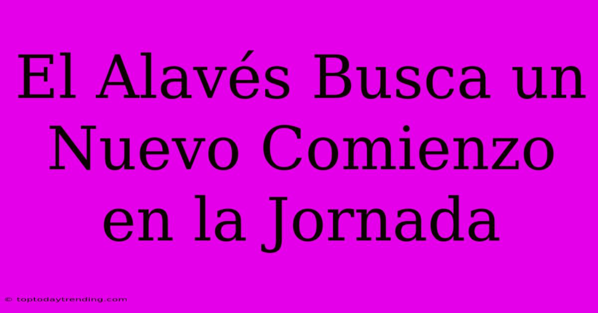 El Alavés Busca Un Nuevo Comienzo En La Jornada