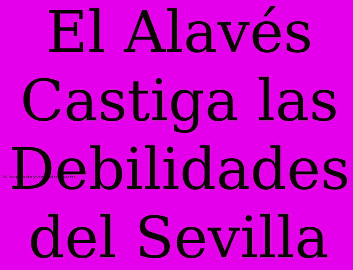 El Alavés Castiga Las Debilidades Del Sevilla