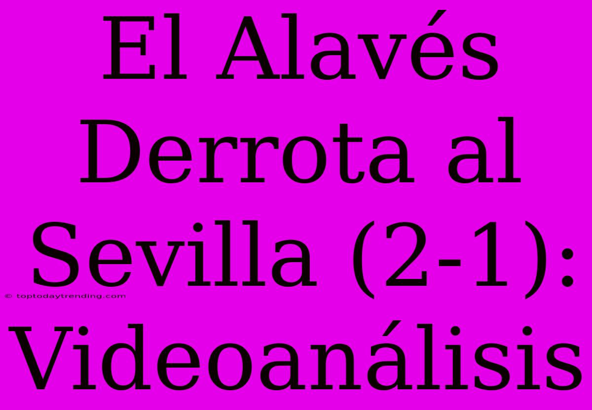 El Alavés Derrota Al Sevilla (2-1): Videoanálisis