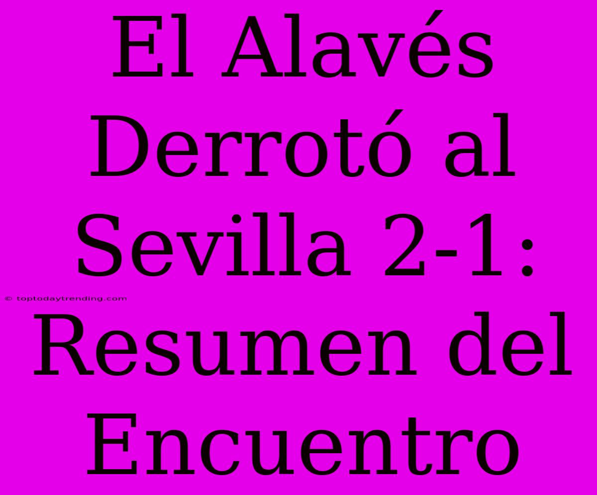 El Alavés Derrotó Al Sevilla 2-1: Resumen Del Encuentro