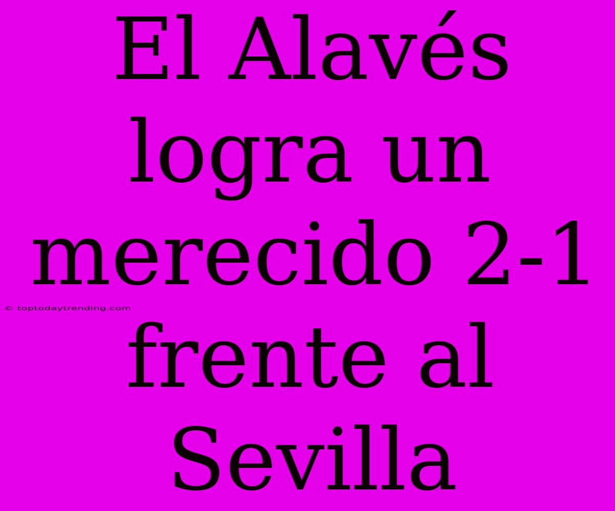 El Alavés Logra Un Merecido 2-1 Frente Al Sevilla