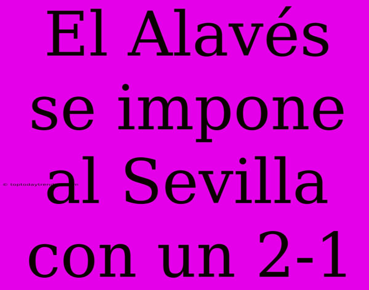 El Alavés Se Impone Al Sevilla Con Un 2-1