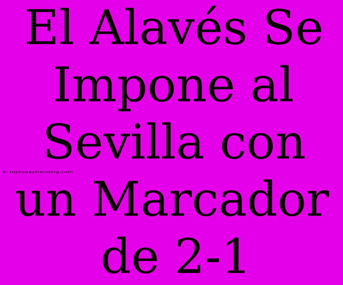 El Alavés Se Impone Al Sevilla Con Un Marcador De 2-1