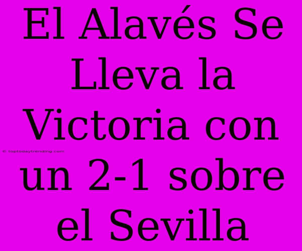 El Alavés Se Lleva La Victoria Con Un 2-1 Sobre El Sevilla