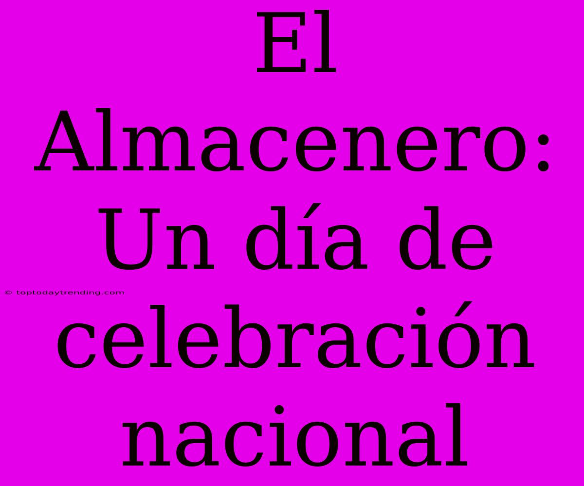 El Almacenero: Un Día De Celebración Nacional