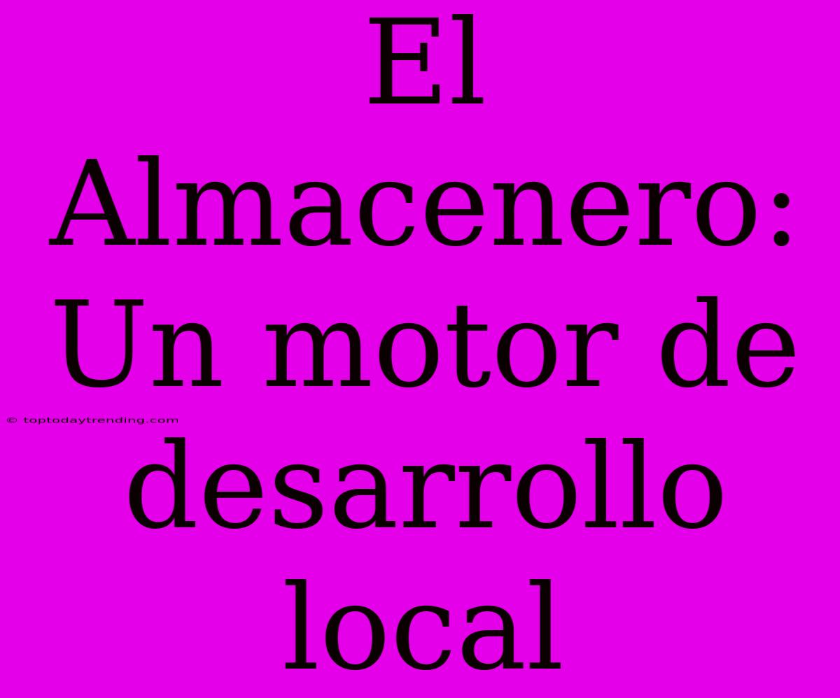 El Almacenero: Un Motor De Desarrollo Local