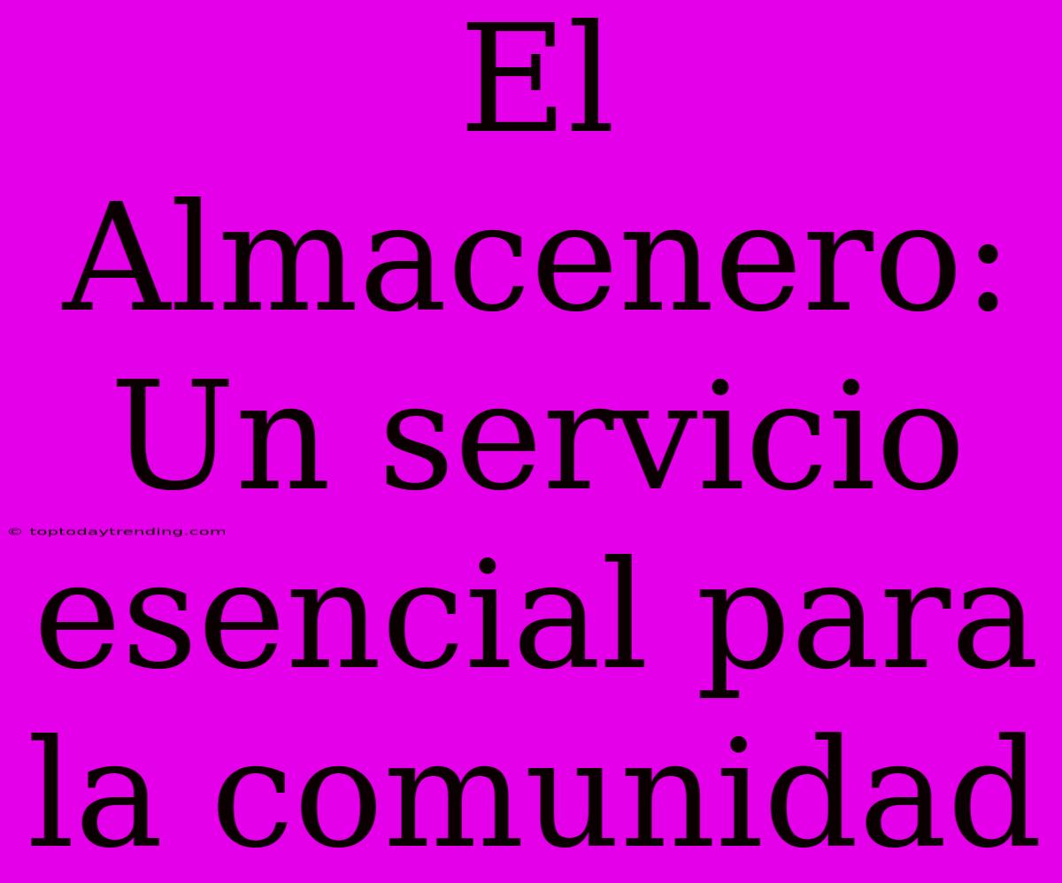 El Almacenero:  Un Servicio Esencial Para La Comunidad