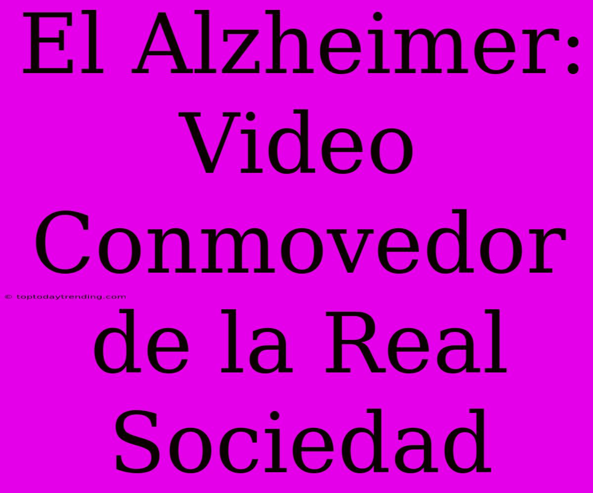 El Alzheimer: Video Conmovedor De La Real Sociedad