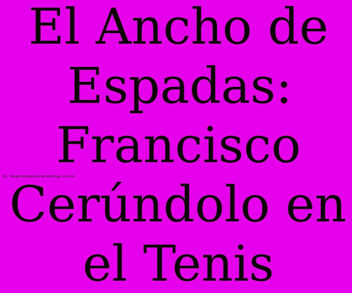 El Ancho De Espadas: Francisco Cerúndolo En El Tenis