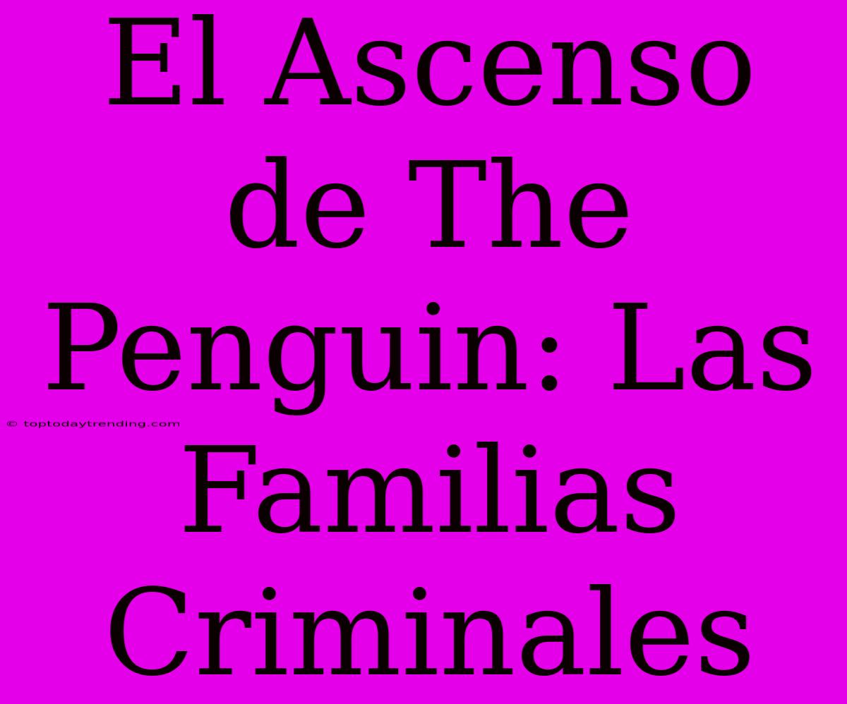 El Ascenso De The Penguin: Las Familias Criminales