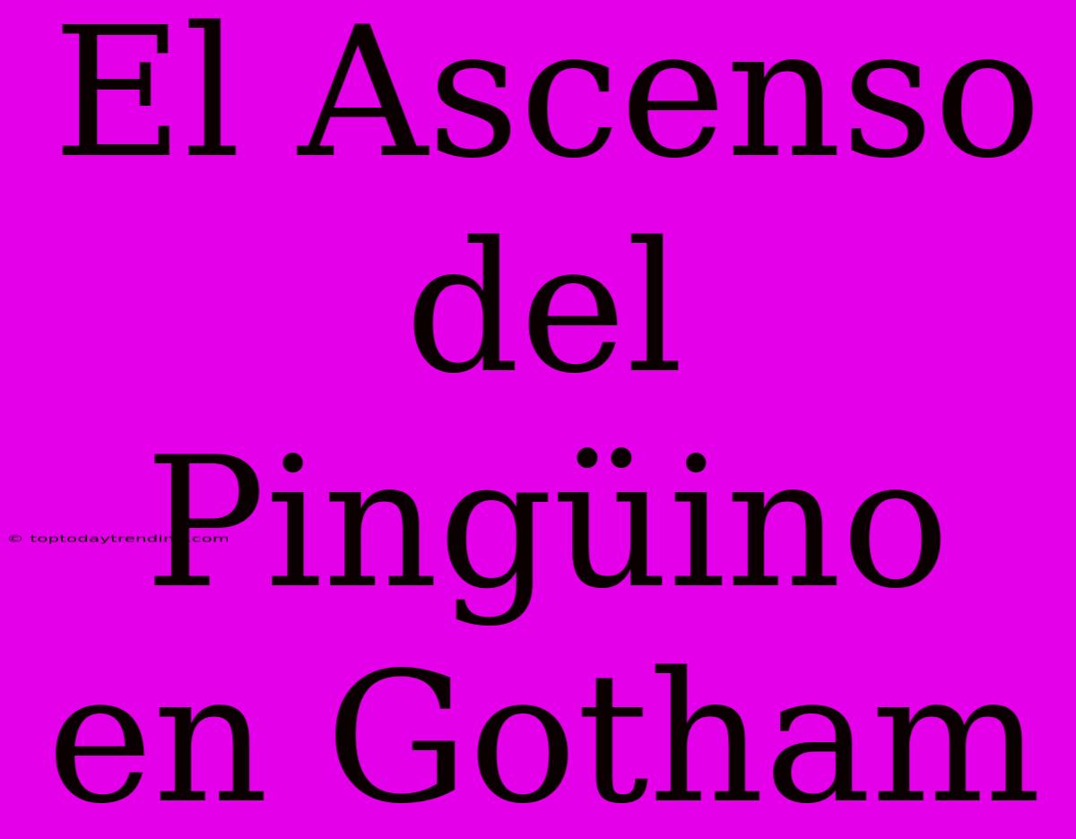 El Ascenso Del Pingüino En Gotham