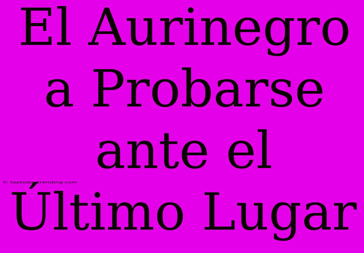 El Aurinegro A Probarse Ante El Último Lugar