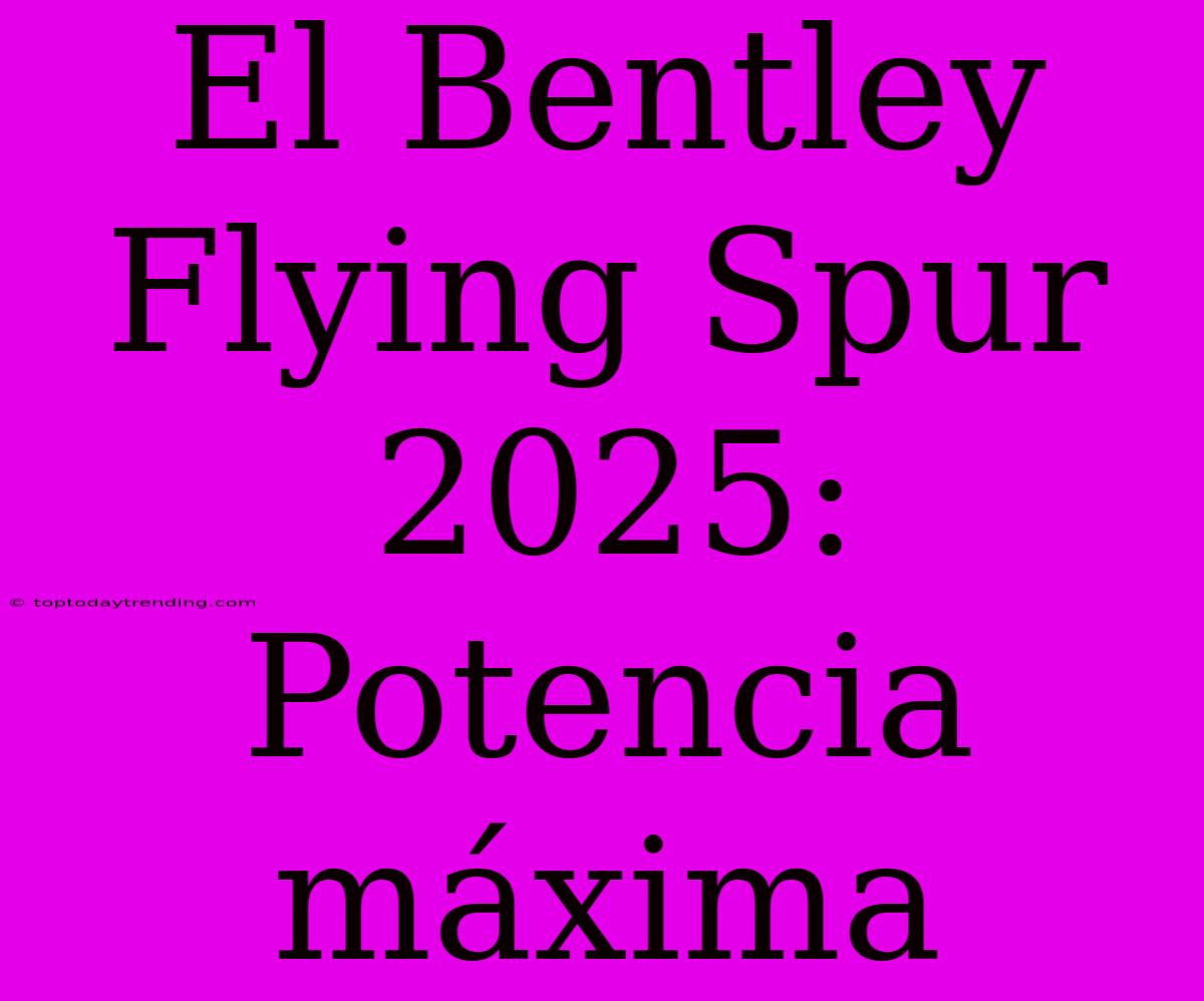 El Bentley Flying Spur 2025: Potencia Máxima