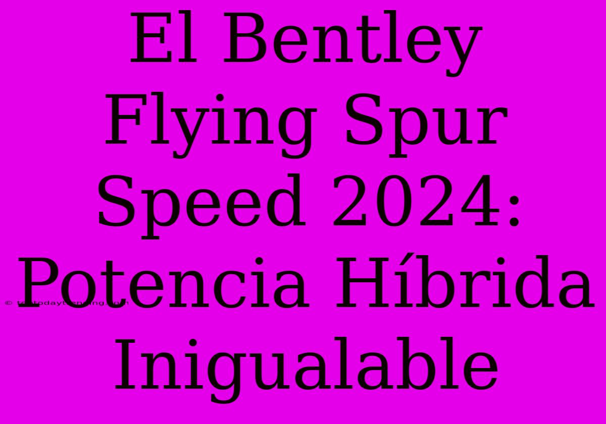 El Bentley Flying Spur Speed 2024: Potencia Híbrida Inigualable