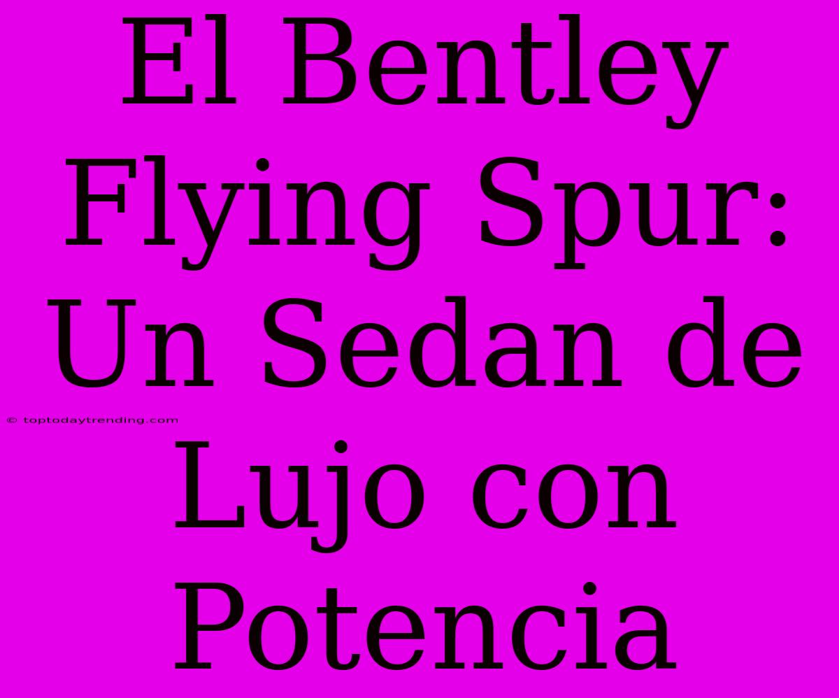 El Bentley Flying Spur: Un Sedan De Lujo Con Potencia