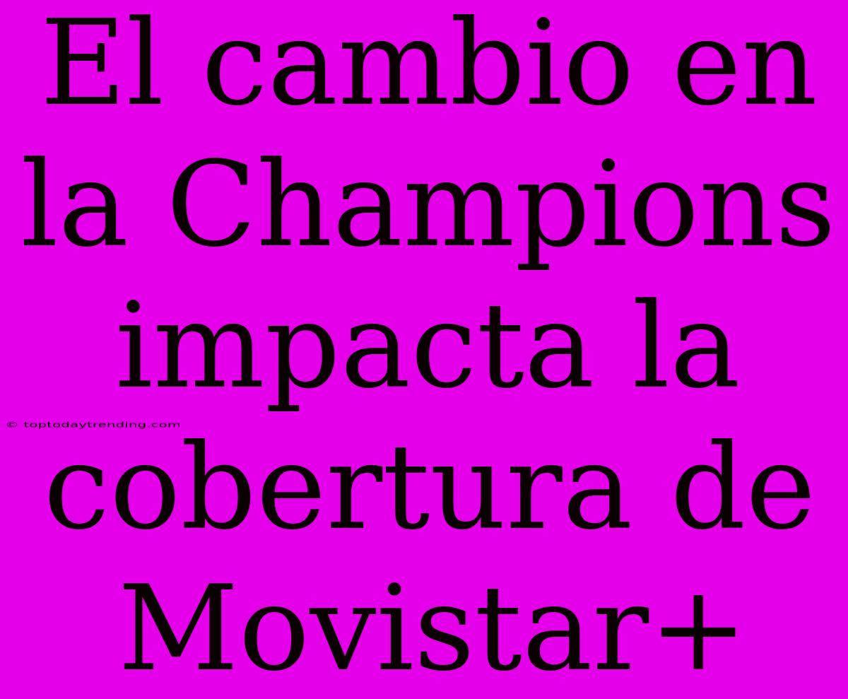 El Cambio En La Champions Impacta La Cobertura De Movistar+