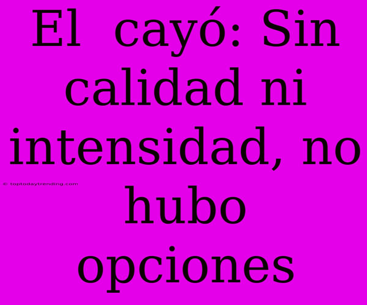 El  Cayó: Sin Calidad Ni Intensidad, No Hubo Opciones