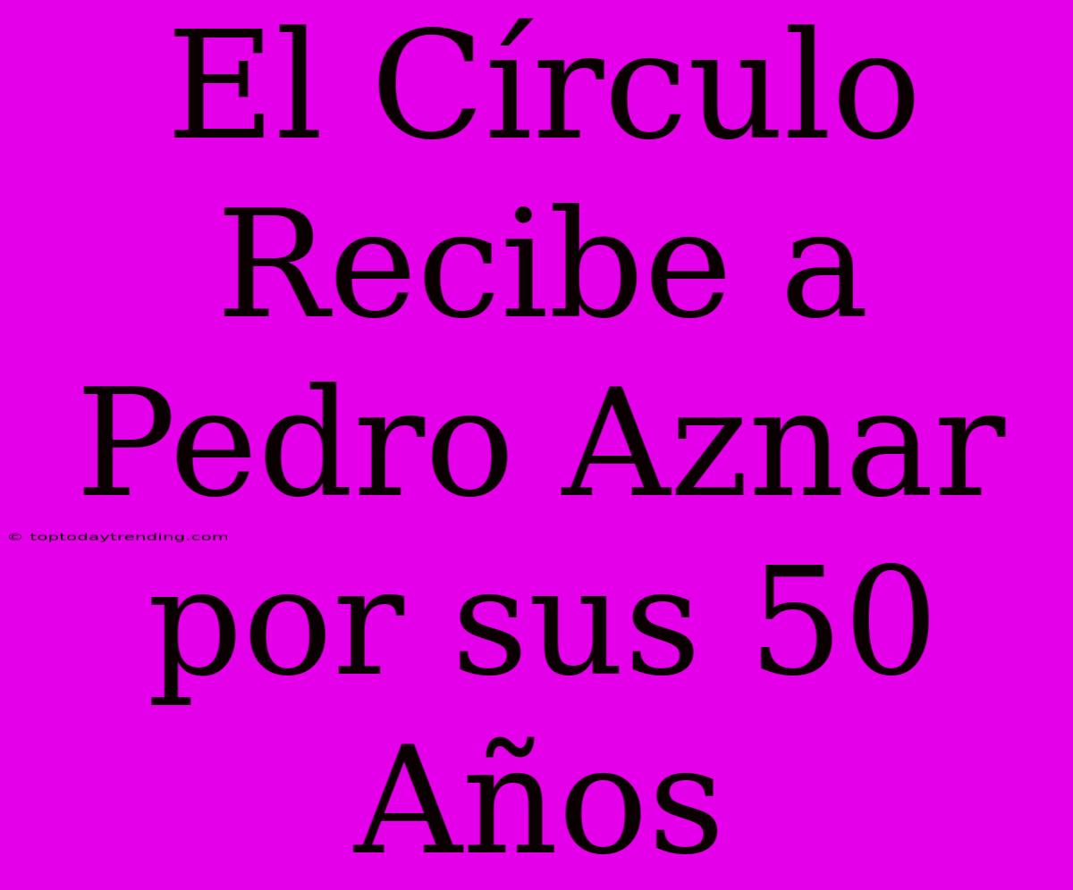 El Círculo Recibe A Pedro Aznar Por Sus 50 Años