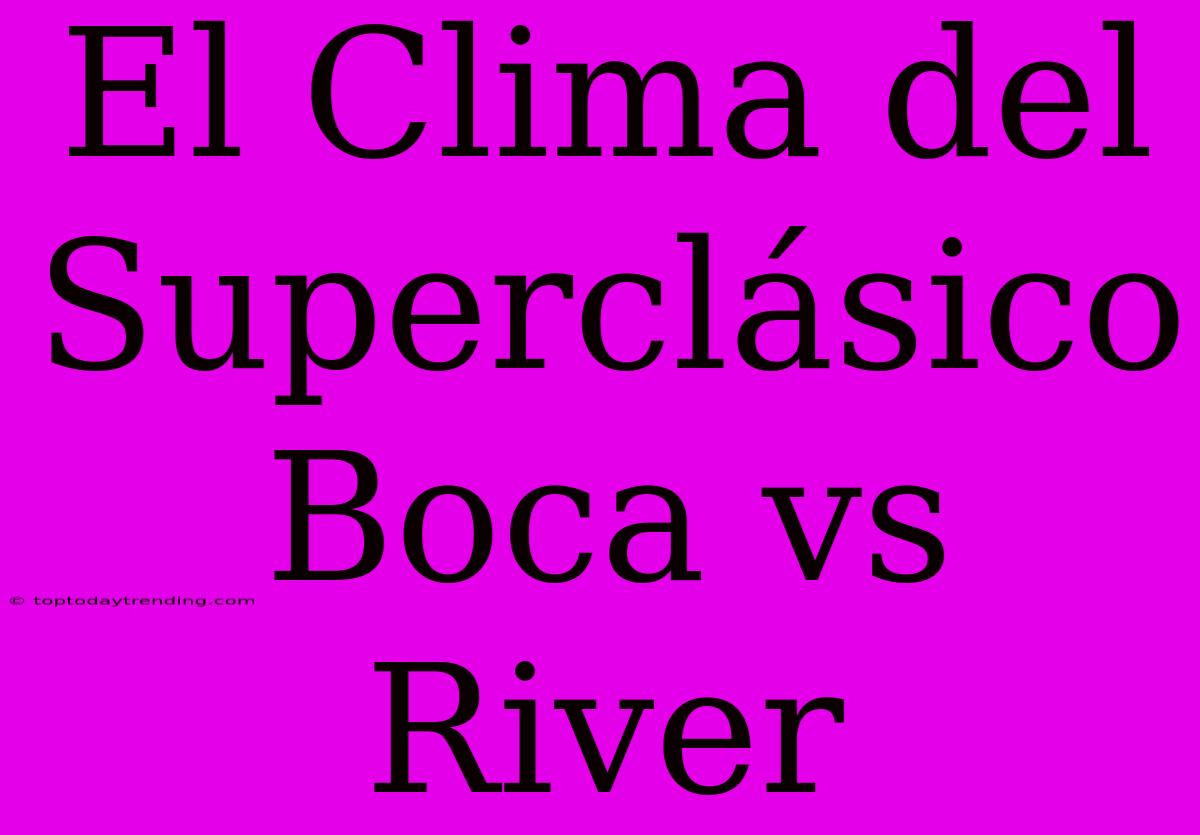 El Clima Del Superclásico Boca Vs River