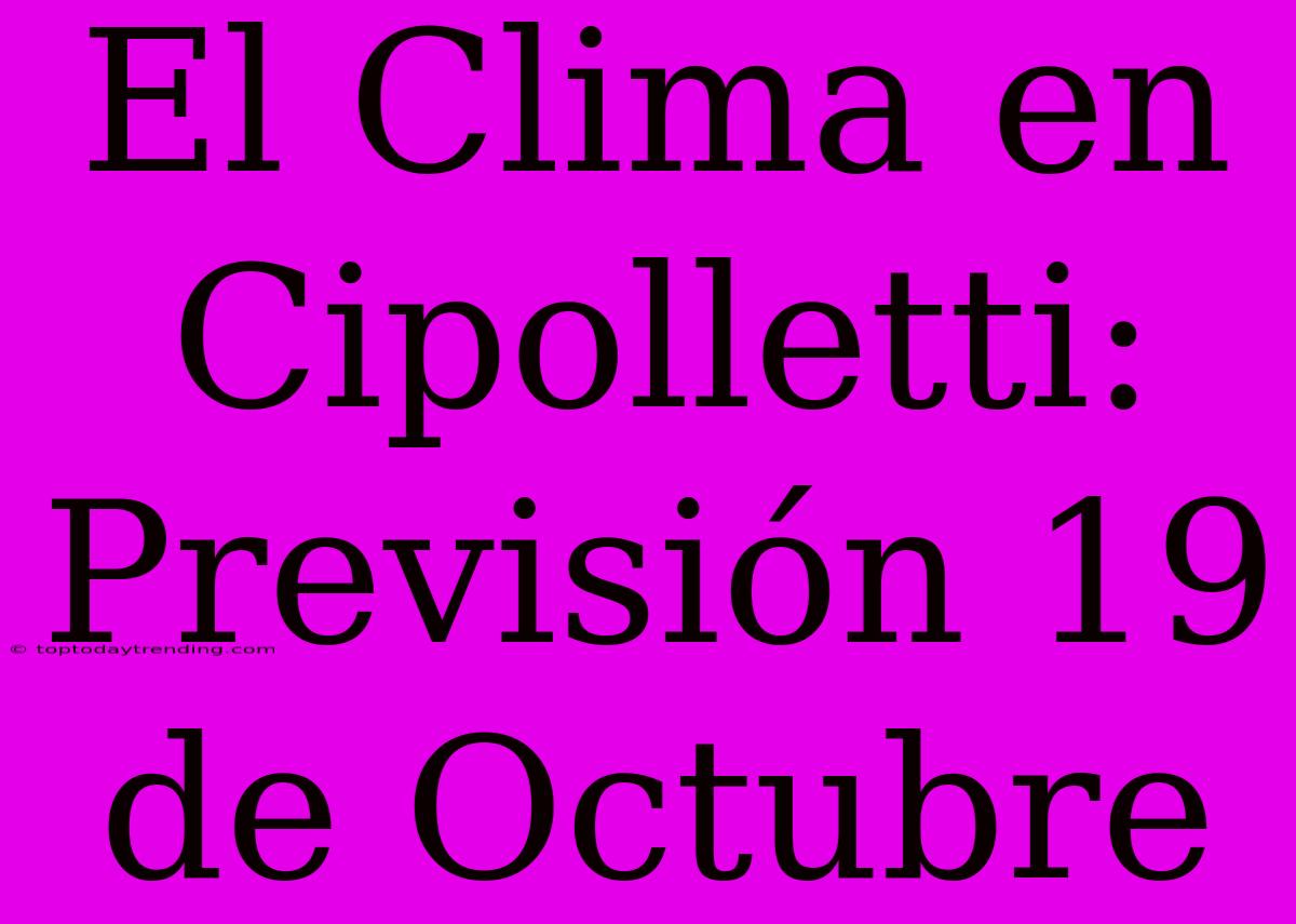 El Clima En Cipolletti: Previsión 19 De Octubre