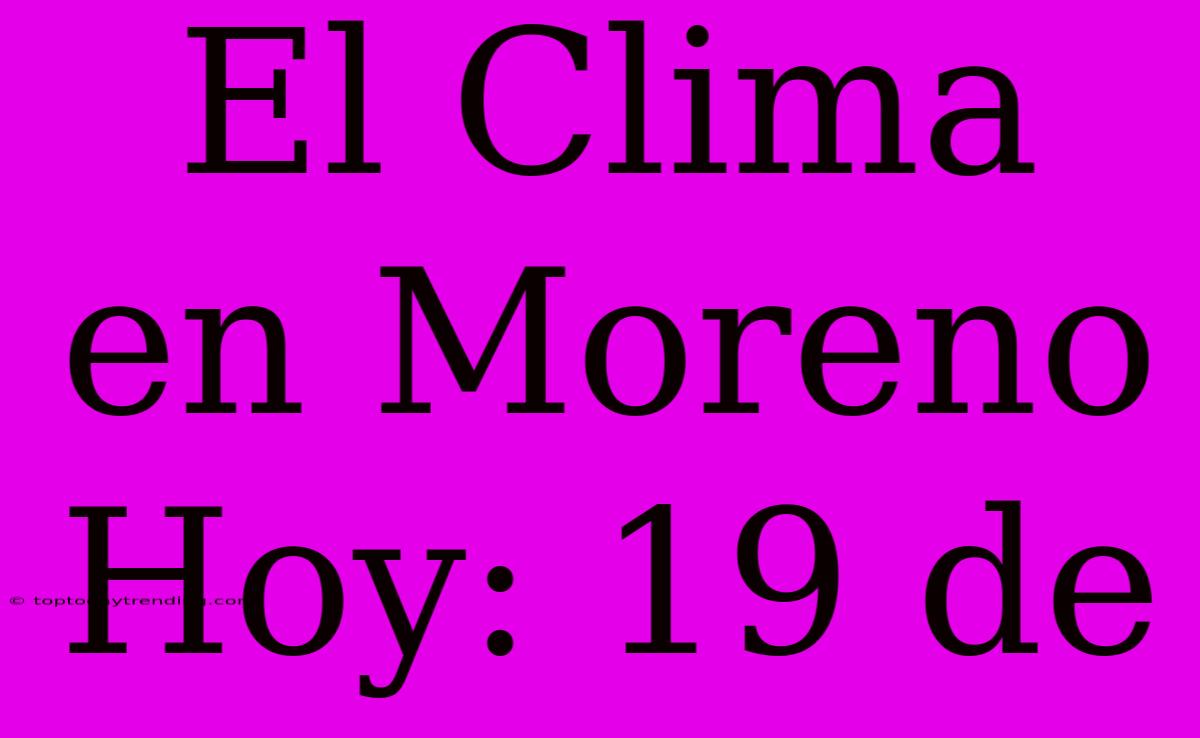 El Clima En Moreno Hoy: 19 De